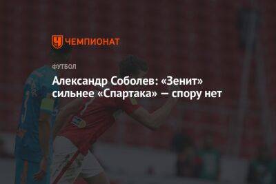 Александр Соболев: «Зенит» сильнее «Спартака» — спору нет