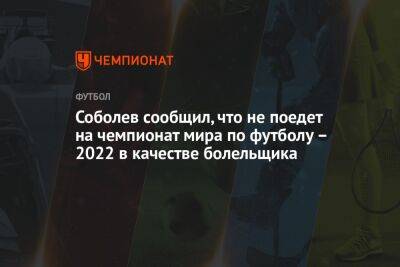 Соболев сообщил, что не поедет на чемпионат мира по футболу – 2022 в качестве болельщика