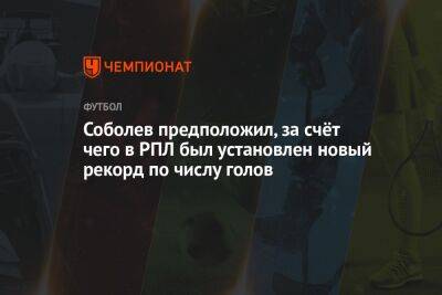 Соболев предположил, за счёт чего в РПЛ был установлен новый рекорд по числу голов
