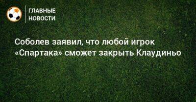 Соболев заявил, что любой игрок «Спартака» сможет закрыть Клаудиньо