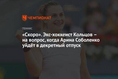 «Скоро». Экс-хоккеист Кольцов – на вопрос, когда Арина Соболенко уйдёт в декретный отпуск