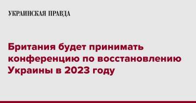 Британия будет принимать конференцию по восстановлению Украины в 2023 году