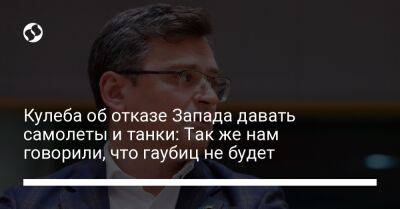 Дмитрий Кулеба - Кулеба об отказе Запада давать самолеты и танки: Так же нам говорили, что гаубиц не будет - liga.net - Украина - Франция