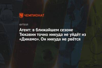Агент: в ближайшем сезоне Тюкавин точно никуда не уйдёт из «Динамо». Он никуда не рвётся