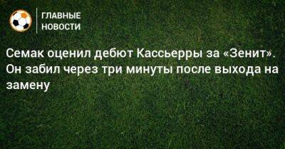 Семак оценил дебют Кассьерры за «Зенит». Он забил через три минуты после выхода на замену