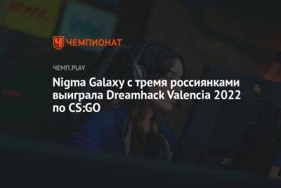 Nigma Galaxy с тремя россиянками выиграла Dreamhack Valencia 2022 по CS:GO