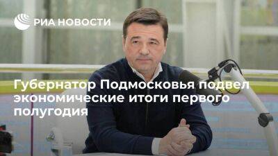 Губернатор Подмосковья подвел экономические итоги первого полугодия