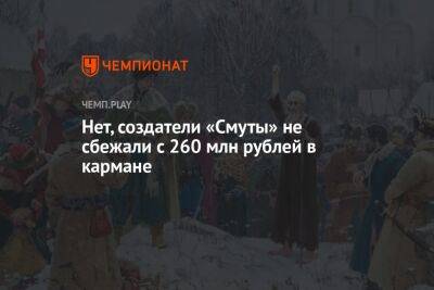 Нет, создатели «Смуты» не сбежали с 260 млн рублей в кармане