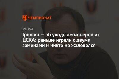 Гришин — об уходе легионеров из ЦСКА: раньше играли с двумя заменами и никто не жаловался