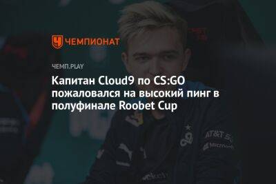 Капитан Cloud9 по CS:GO пожаловался на высокий пинг в полуфинале Roobet Cup