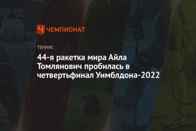 44-я ракетка мира Айла Томлянович пробилась в четвертьфинал Уимблдона-2022