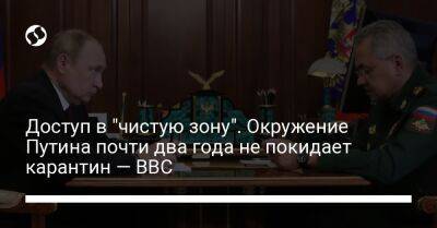 Доступ в "чистую зону". Окружение Путина почти два года не покидает карантин — BBC
