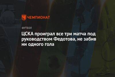 ЦСКА проиграл все три матча под руководством Федотова, не забив ни одного гола