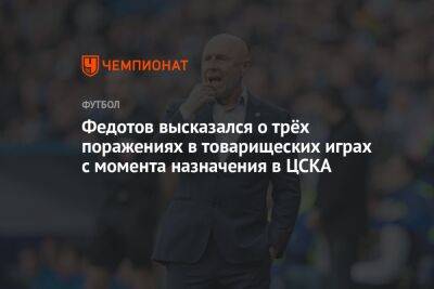 Федотов высказался о трёх поражениях в товарищеских играх с момента назначения в ЦСКА