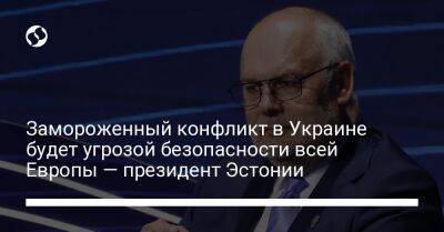 Замороженный конфликт в Украине будет угрозой безопасности всей Европы — президент Эстонии