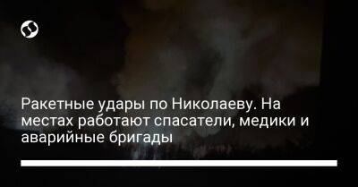 Ракетные удары по Николаеву. На местах работают спасатели, медики и аварийные бригады