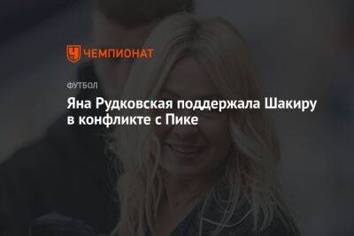 Яна Рудковская поддержала Шакиру в конфликте с Пике