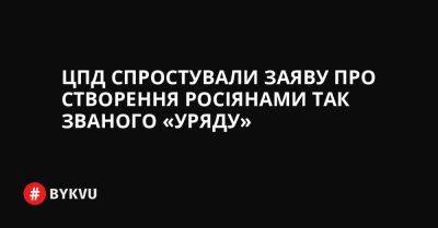 ЦПД спростували заяву про створення росіянами так званого «уряду»