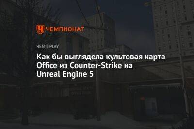 Как бы выглядела культовая карта Office из Counter-Strike на Unreal Engine 5