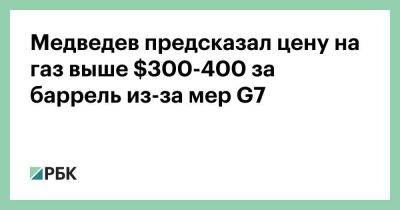 Медведев предсказал цену на газ выше $300-400 за баррель из-за мер G7