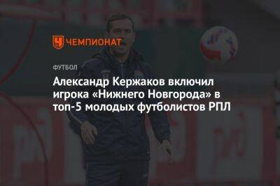 Александр Кержаков включил игрока «Нижнего Новгорода» в топ-5 молодых футболистов РПЛ
