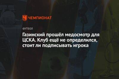 Газинский прошёл медосмотр для ЦСКА. Клуб ещё не определился, стоит ли подписывать игрока