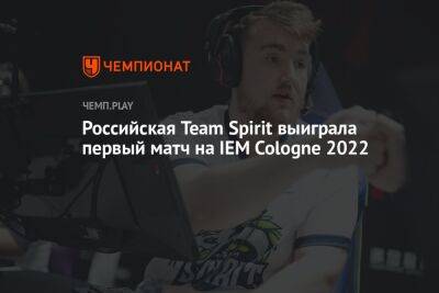 Российская Team Spirit выиграла первый матч на IEM Cologne 2022