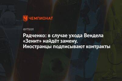 Радченко: в случае ухода Вендела «Зенит» найдёт замену. Иностранцы подписывают контракты