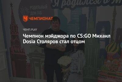 Чемпион мэйджора по CS:GO Михаил Dosia Столяров стал отцом