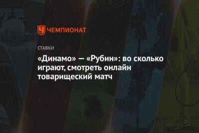 «Динамо» — «Рубин»: во сколько играют, смотреть онлайн товарищеский матч