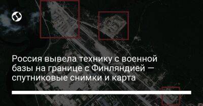 Россия вывела технику с военной базы на границе с Финляндией — спутниковые снимки и карта