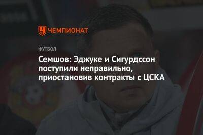 Семшов: Эджуке и Сигурдссон поступили неправильно, приостановив контракты с ЦСКА