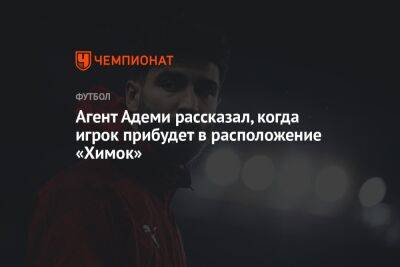 Агент Адеми рассказал, когда игрок прибудет в расположение «Химок»