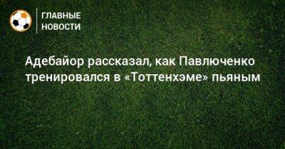 Адебайор рассказал, как Павлюченко тренировался в «Тоттенхэме» пьяным