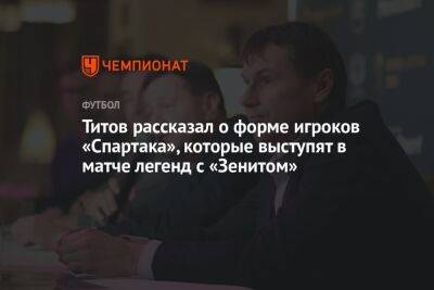 Титов рассказал о форме игроков «Спартака», которые выступят в матче легенд с «Зенитом»