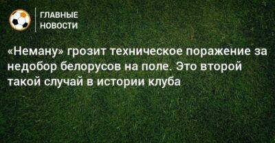 «Неману» грозит техническое поражение за недобор белорусов на поле. Это второй такой случай в истории клуба
