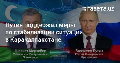 Путин поддержал меры по стабилизации ситуации в Каракалпакстане