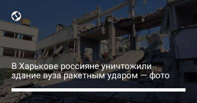 В Харькове россияне уничтожили здание вуза ракетным ударом — фото