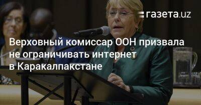 Мишель Бачелет - Верховный комиссар ООН призвала не ограничивать интернет в Каракалпакстане - gazeta.uz - Узбекистан