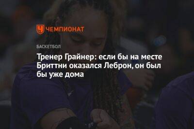 Тренер Грайнер: если бы на месте Бриттни оказался Леброн, он был бы уже дома