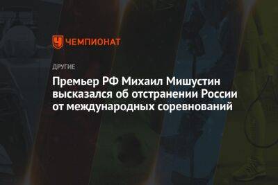 Премьер РФ Михаил Мишустин высказался об отстранении России от международных соревнований