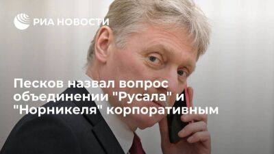 Песков: в Кремле считают объединении "Русала" и "Норникеля" делом корпораций