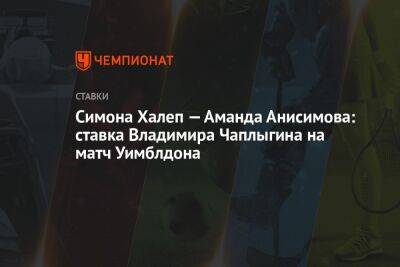 Симон Халеп - Аманда Анисимова - Симона Халеп — Аманда Анисимова: ставка Владимира Чаплыгина на матч Уимблдона - championat.com