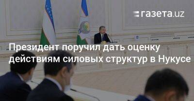 Президент поручил дать оценку действиям силовых структур в Нукусе