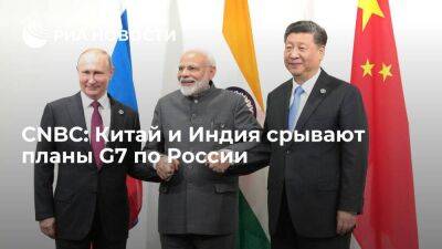 CNBC пишет, что КНР и Индия мешают странам G7 реализовать план по российской нефти