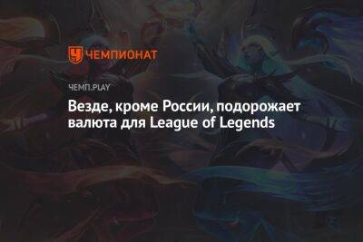 Везде, кроме России, подорожает валюта для League of Legends