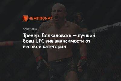 Тренер: Волкановски — лучший боец UFC вне зависимости от весовой категории