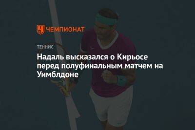 Надаль высказался о Кирьосе перед полуфинальным матчем на Уимблдоне