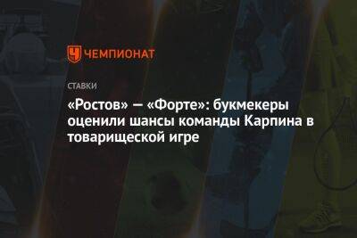 «Ростов» — «Форте»: букмекеры оценили шансы команды Карпина в товарищеской игре