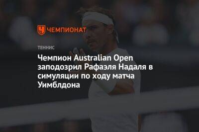 Чемпион Australian Open заподозрил Рафаэля Надаля в симуляции по ходу матча Уимблдона